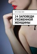 24 заповеди ухоженной женщины (Лим Ярослава)