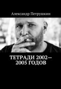 Тетради 2002—2005 годов (Александр Петрушкин)