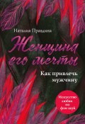 Книга "Женщина его мечты. Как привлечь мужчину" (Наталья Правдина, Правдина Наталия, 2018)