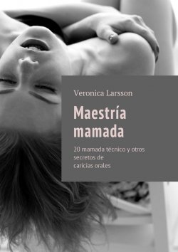 Книга "Maestría mamada. 20 mamada técnico y otros secretos de caricias orales" – Вероника Ларссон, Veronica Larsson