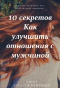 10 секретов как улучшить отношения с мужчиной (Румянцев Алексей, 2018)
