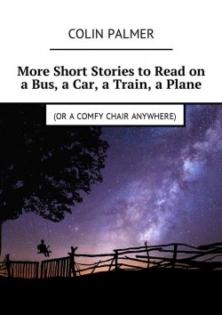 Книга "More Short Stories to Read on a Bus, a Car, a Train, a Plane (or a comfy chair anywhere)" – Colin Palmer