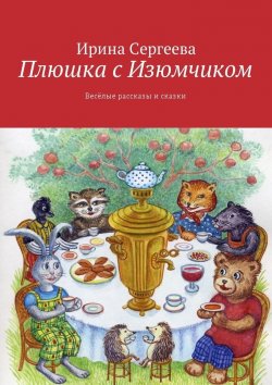 Книга "Плюшка с Изюмчиком. Весёлые рассказы и сказки" – Ирина Сергеева