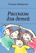 Рассказы для детей (Татьяна Любарская)