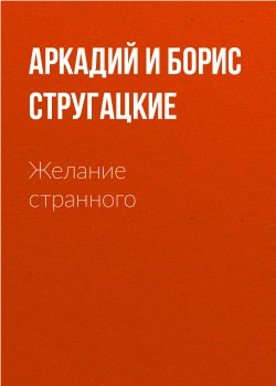 Книга "Желание странного (сборник)" – Михаил Веллер, Аркадий и Борис Стругацкие, 2012