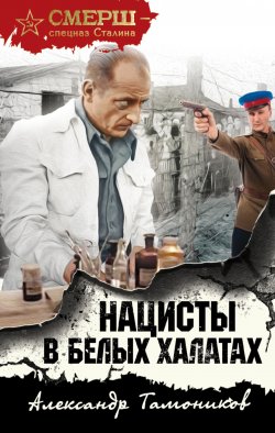 Книга "Нацисты в белых халатах" {СМЕРШ – спецназ Сталина} – Александр Тамоников, 2018