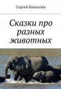 Сказки про разных животных (Сергей Коноплёв)