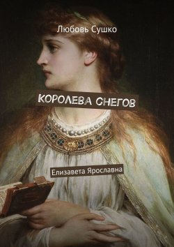 Книга "Королева снегов. Елизавета Ярославна" – Любовь Сушко