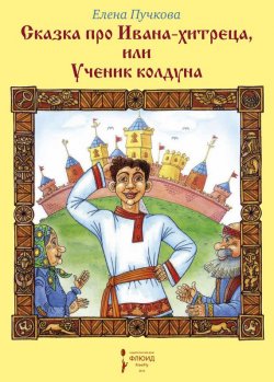 Книга "Сказка про Ивана-хитреца, или Ученик колдуна" – Елена Пучкова, 2015