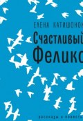 Книга "Счастливый Феликс: рассказы и повесть" (Елена Катишонок, 2018)