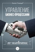Управление бизнес-процессами по-человечески (Алексей Семенцов, 2017)