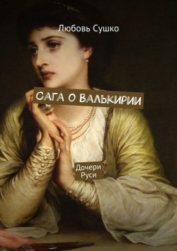 Книга "Сага о Валькирии. Дочери Руси" – Любовь Сушко