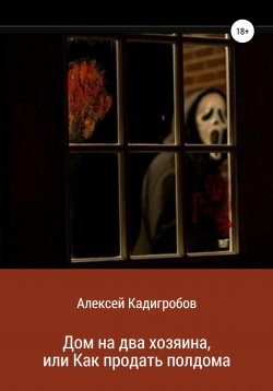 Книга "Дом на два хозяина, или Как продать полдома" – Алексей Кадигробов, 2017