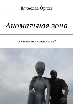 Книга "Аномальная зона. Как понять инопланетян?" – Вячеслав Орлов