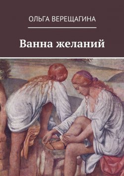 Книга "Ванна желаний" – Ольга Верещагина