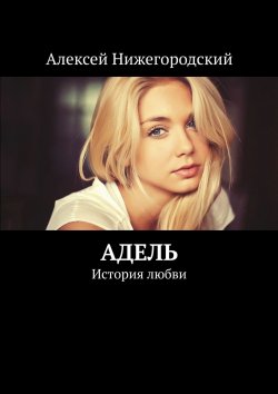 Книга "Адель. История любви" – Алексей Нижегородский