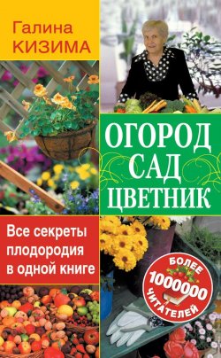 Книга "Огород, сад, цветник. Все секреты плодородия в одной книге" – Галина Кизима, 2015