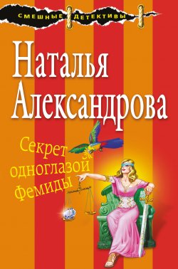 Книга "Секрет одноглазой Фемиды" {Смешные детективы} – Наталья Александрова, 2018