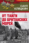 Книга "«От тайги до британских морей…»: Почему Красная Армия победила в Гражданской войне" (Саул Кляцкин, 2018)