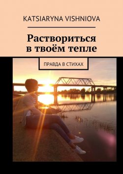 Книга "Раствориться в твоём тепле. Правда в стихах" – Katsiaryna Vishniova