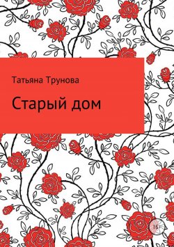 Книга "Старый дом" – Татьяна Трунова, 2017