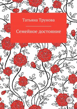 Книга "Семейное достояние" – Татьяна Трунова, 2018