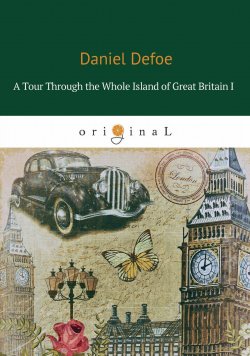 Книга "A Tour Through the Whole Island of Great Britain I" – Даниэль Дефо