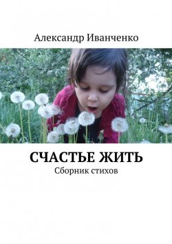 Книга "Счастье жить. Сборник стихов" – Александр Иванченко