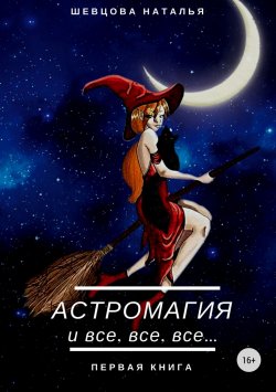 Книга "Астромагия и все, все, все. Книга 1" – Наталья Шевцова