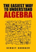 The Easiest Way to Understand Algebra. Algebra equations with answers and solutions (Sergey Skudaev)