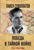 Книга "Победа в тайной войне. 1941-1945 годы" (Павел Судоплатов, 2018)