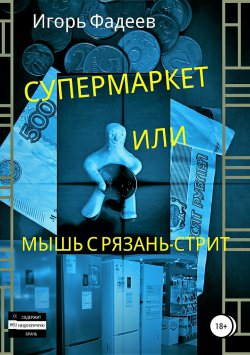 Книга "Супермаркет, или Мышь с Рязань-стрит" – Игорь Фадеев, 2018