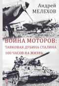 Война моторов: Танковая дубина Сталина. 100 часов на жизнь (сборник) (Мелехов Андрей, 2018)