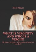 What is virginity and who is a virgin? All about virginity. Why and to whom is it needed? (Alice Meyer)