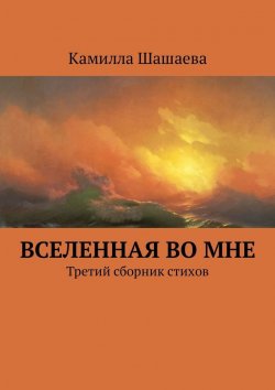 Книга "Вселенная во мне. Третий сборник стихов" – Камилла Шашаева