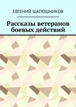 Книга "Рассказы ветеранов боевых действий" – Евгений Шапошников