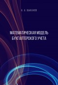 Математическая модель бухгалтерского учета (Анатолий Быканов, 2018)