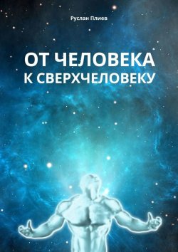 Книга "От человека к сверхчеловеку" – Руслан Плиев