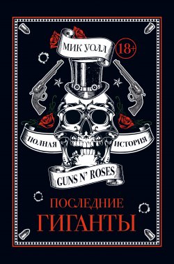 Книга "Последние гиганты. Полная история Guns N’ Roses" – Мик Уолл, 2017