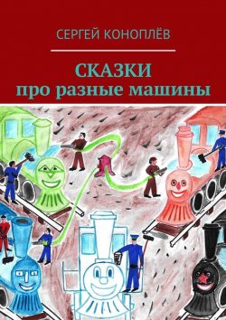 Книга "Сказки про разные машины" – Сергей Коноплёв