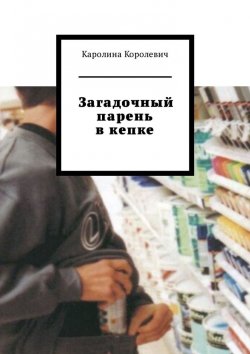 Книга "Загадочный парень в кепке" – Каролина Королевич