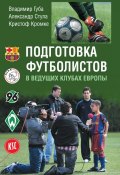 Подготовка футболистов в ведущих клубах Европы (Свистула Александр, Кромке Кристоф, и ещё 2 автора, 2017)