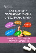 Как выучить словарные слова с удовольствием (Сергей Кирилин, Рената Кирилина)