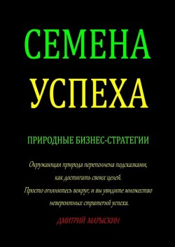 Книга "Семена Успеха. Природные бизнес-стратегии" – Дмитрий Марыскин