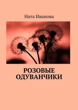 Книга "Розовые одуванчики" – Наталия Иванова, Ната Иванова