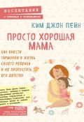 Книга "Просто хорошая мама. Как внести гармонию в жизнь своего ребенка и не пропустить его детство" (Ким Джон Пейн, 2015)