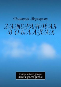 Книга "Затерянная в облаках. Детективные задачи продвинутого уровня" – Дмитрий Верещагин