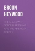 The A. E. F.: With General Pershing and the American Forces (Heywood Broun)
