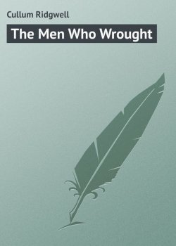 Книга "The Men Who Wrought" – Ridgwell Cullum