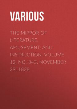 Книга "The Mirror of Literature, Amusement, and Instruction. Volume 12, No. 343, November 29, 1828" – Various